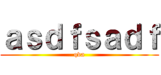 ａｓｄｆｓａｄｆ (qva)