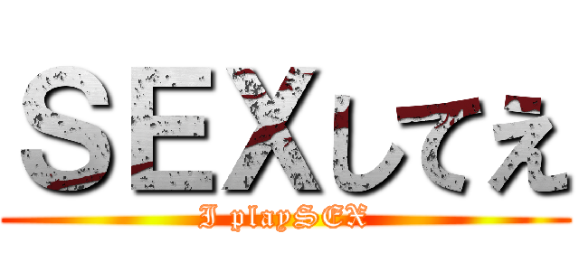 ＳＥＸしてえ (I playSEX)