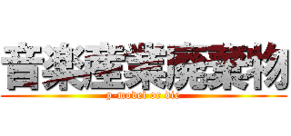 音楽産業廃棄物 (p-model or die)