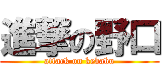 進撃の野口 (attack on kebabu)