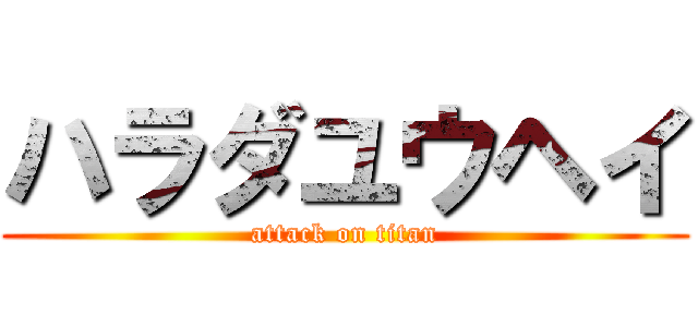 ハラダユウヘイ (attack on titan)