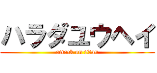 ハラダユウヘイ (attack on titan)