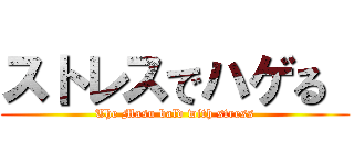 ストレスでハゲる  (The Masu bald with stress)