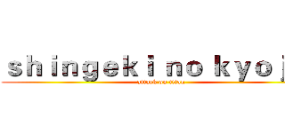 ｓｈｉｎｇｅｋｉ ｎｏ ｋｙｏｊｉｎ (attack on titan)