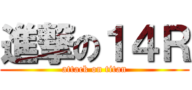 進撃の１４Ｒ (attack on titan)