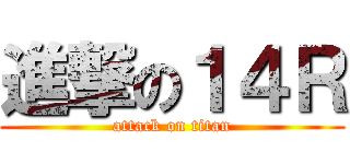 進撃の１４Ｒ (attack on titan)