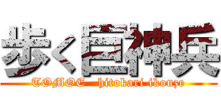 歩く巨神兵 (TOMOE   hitokari ikouze)