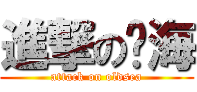 進撃の沧海 (attack on oldsea)