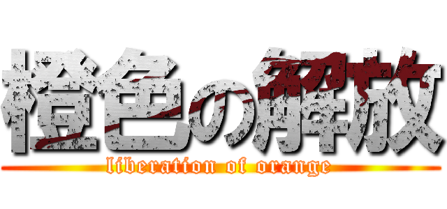 橙色の解放 (liberation of orange)