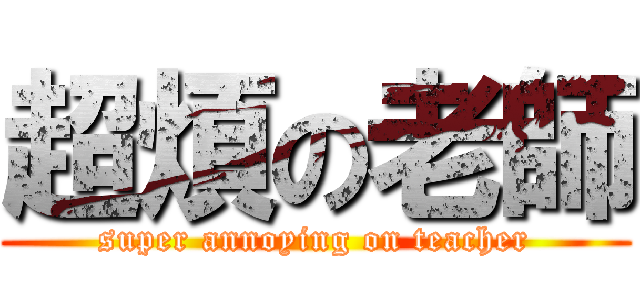 超煩の老師 (super annoying on teacher)