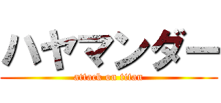 ハヤマンダー (attack on titan)