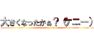 大きくなったかぁ？（ケニー） (attack on titan)