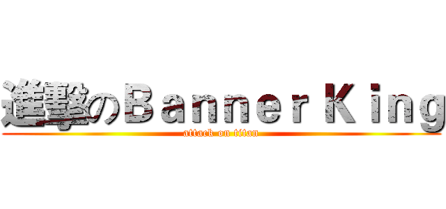 進擊のＢａｎｎｅｒ Ｋｉｎｇ (attack on titan)