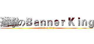 進擊のＢａｎｎｅｒ Ｋｉｎｇ (attack on titan)