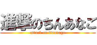 進撃のちんあなご (attack on tinanago)