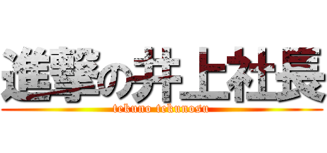 進撃の井上社長 (tekuno tekunosu)