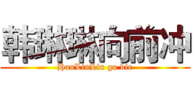 韩琳琳向前冲 (HanLinLin go die)