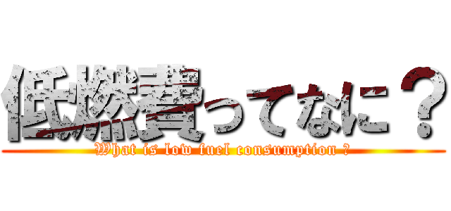 低燃費ってなに？ (What is low fuel consumption ?)