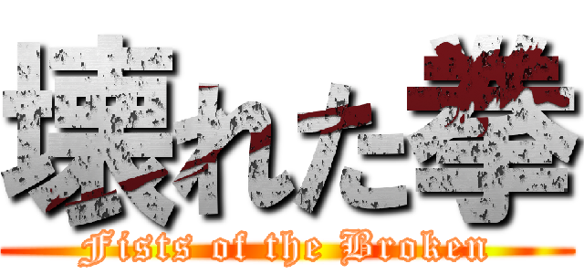 壊れた拳 (Fists of the Broken)