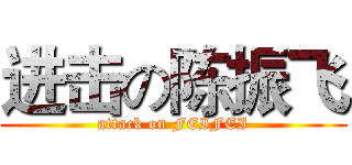 进击の陈振飞 (attack on FEIFEI)