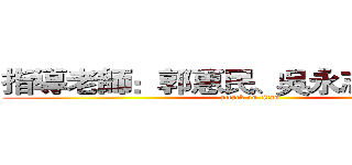 指導老師：郭惠民、吳永志、黃彬華  (attack on titan)