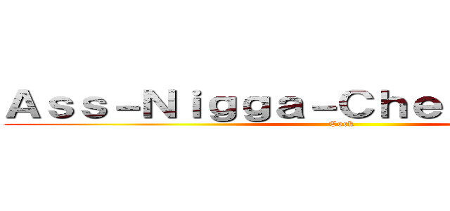 Ａｓｓ－Ｎｉｇｇａ－ＣｈｅｅｓｅＣａｋｅ (Cock)