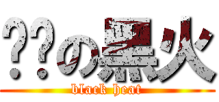 垃圾の黑火 (black heat)