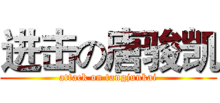 进击の唐骏凯 (attack on tangjunkai)