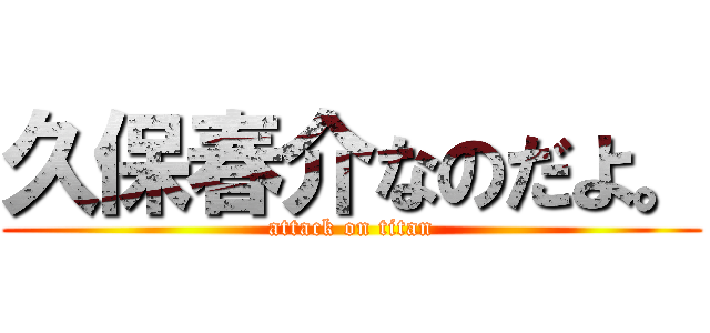 久保春介なのだよ。 (attack on titan)