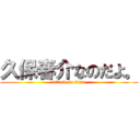 久保春介なのだよ。 (attack on titan)