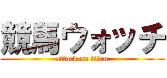 競馬ウォッチ (attack on titan)