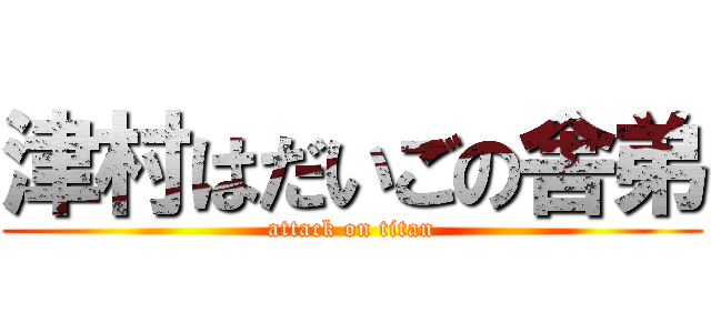 津村はだいごの舎弟 (attack on titan)