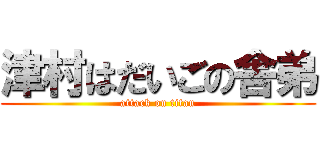 津村はだいごの舎弟 (attack on titan)
