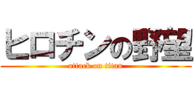 ヒロチンの野望 (attack on titan)