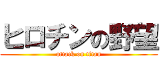 ヒロチンの野望 (attack on titan)