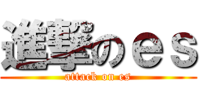 進撃のｅｓ (attack on es)
