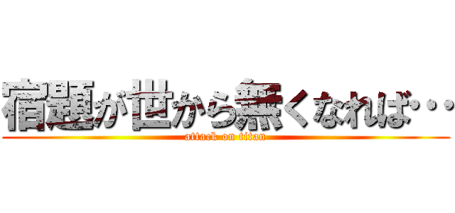 宿題が世から無くなれば… (attack on titan)