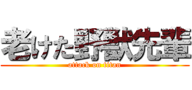 老けた野獣先輩 (attack on titan)