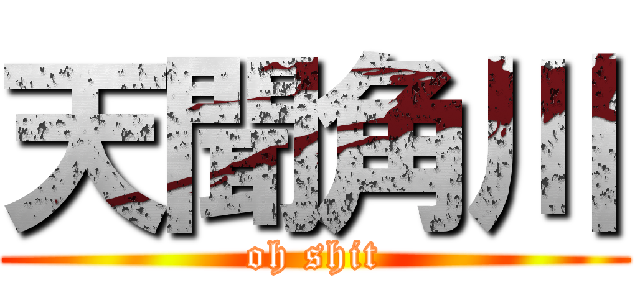 天聞角川 (oh shit)