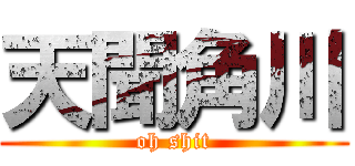 天聞角川 (oh shit)