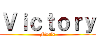 Ｖｉｃｔｏｒｙ (Finale)