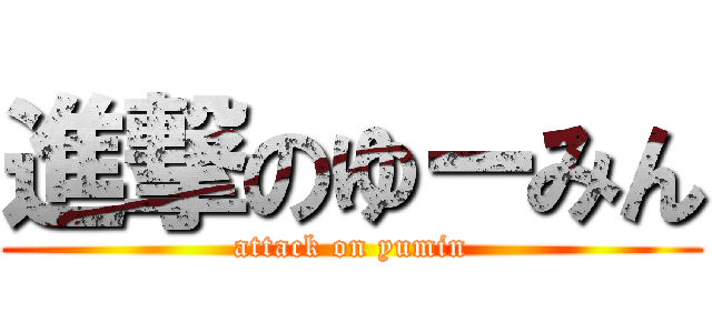進撃のゆーみん (attack on yumin)