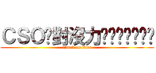 ＣＳＯ絕對沒力ㄏㄏㄏㄏㄏㄏㄏ (attack on titan)