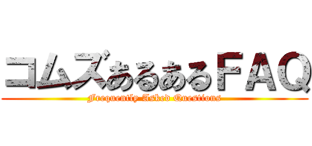 コムズあるあるＦＡＱ (Frequently Asked Questions)