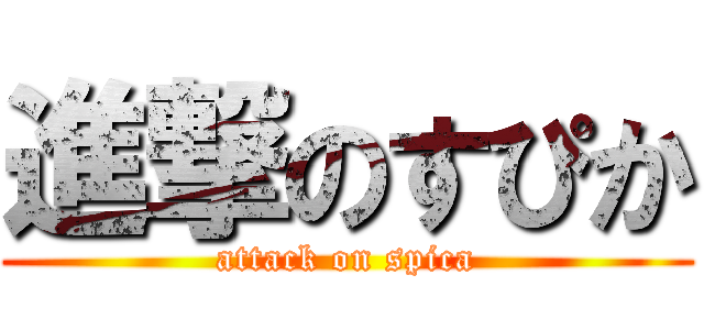 進撃のすぴか (attack on spica)