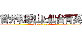 智弁和歌山と仙台育英 (attack on titan)