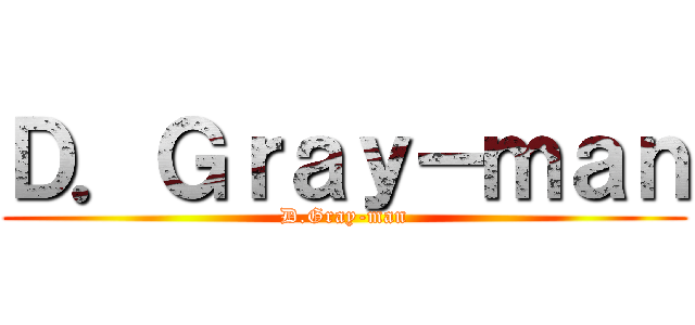 Ｄ．Ｇｒａｙ－ｍａｎ (D.Gray-man)