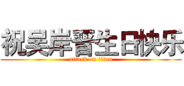 祝吴岸晋生日快乐 (attack on titan)