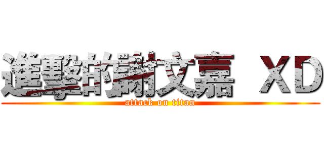 進擊的謝文嘉  ＸＤ (attack on titan)