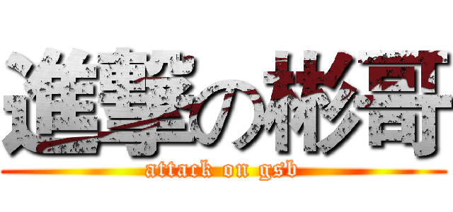 進撃の彬哥 (attack on gsb)